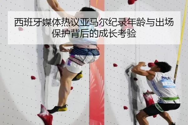 西班牙媒体热议亚马尔纪录年龄与出场保护背后的成长考验