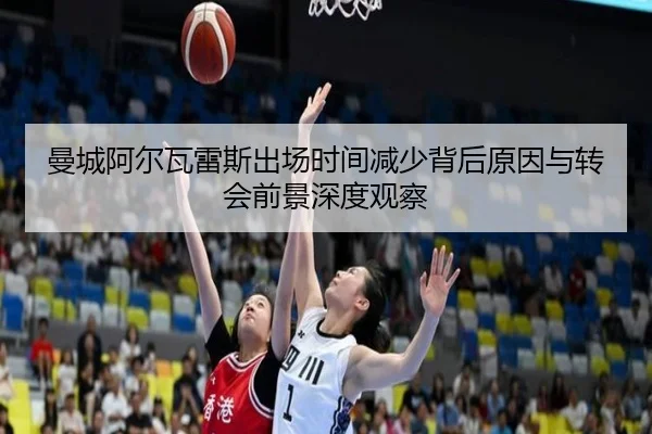 曼城阿尔瓦雷斯出场时间减少背后原因与转会前景深度观察